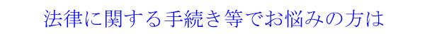 法律に関する手続き等でお悩みの方